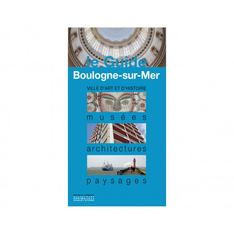 Le Guide-Boulogne-sur-Mer, ville d'art et d'histoire, musées, architectures, paysages